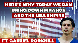 TURNING POINT! Here’s why today we can bring down FINANCE and the USA EMPIRE ft. GABRIEL ROCKHILL