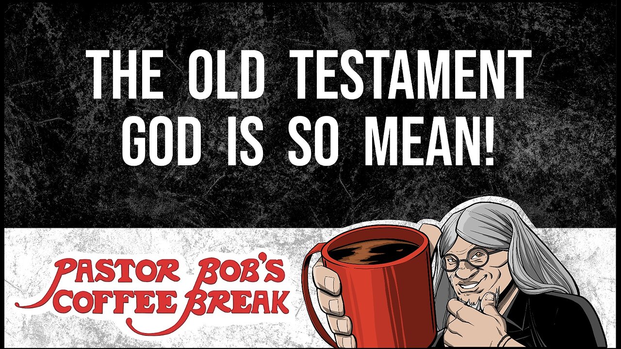 THE OLD TESTAMENT GOD IS SO MEAN / Pastor Bob's Coffee Break