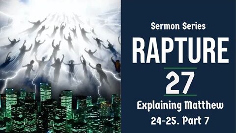 Rapture Sermon Series 27. Matthew 24-25 Explained - part 7