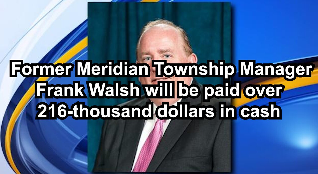 Former Meridian Township Manager Frank Walsh will be paid over 216-thousand dollars in cash