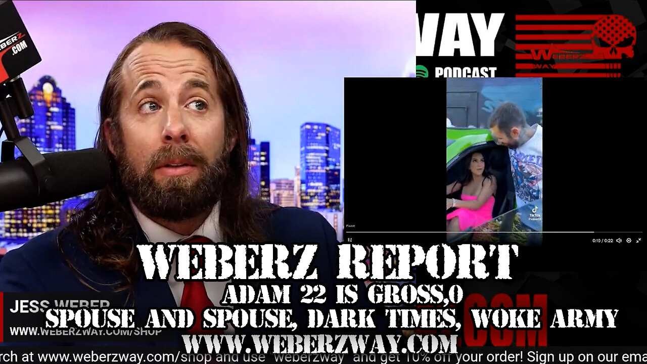 WEBERZ REPORT - ADAM 22 IS GROSS, SPOUSE AND SPOUSE, DARK TIMES, WOKE ARMY