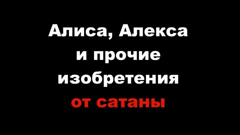 АЛИСА, АЛЕКСА И ПРОЧИЕ ИЗОБРЕТЕНИЯ ОТ САТАНЫ