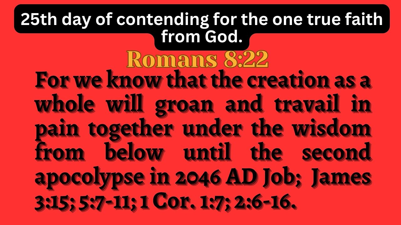 Romans 8 The world will groan & travail in pain together until the 2nd apocolypse James 5:7-11