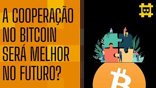 Como será o nível de cooperação no Bitcoin daqui algumas décadas? - [CORTE]