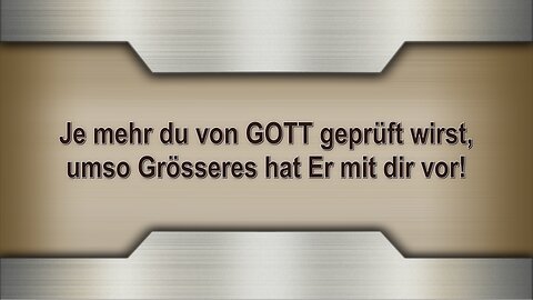 Je mehr du von GOTT geprüft wirst, umso Grösseres hat Er mit dir vor!