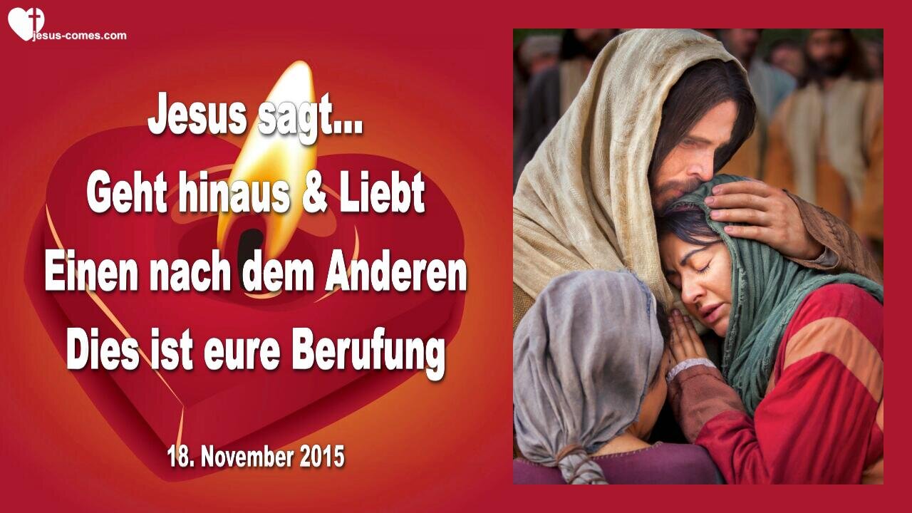 18.11.2015 ❤️ Jesus sagt... Dies ist eure Berufung... Geht hinaus und liebt, Einen nach dem Anderen