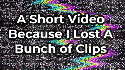 A Short Video Because I Lost A Bunch of Clips