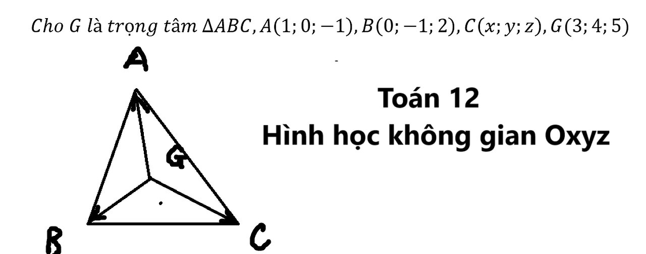 Toán 12: Oxyz: Cho G là trọng tâm ∆ABC,A(1;0;-1),B(0;-1;2),C(x;y;z),G(3;4;5)