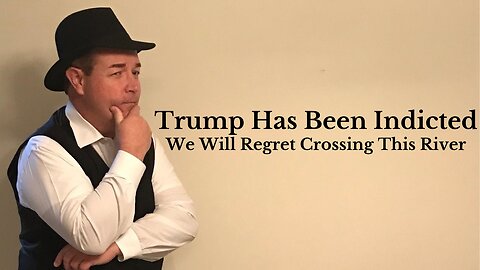 The Trump Indictment...We Will Regret Crossing This River