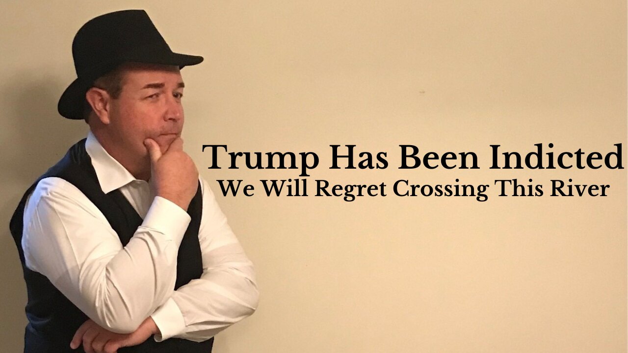 The Trump Indictment...We Will Regret Crossing This River