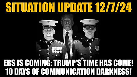 Situation Update 12/8/24 - EBS is Coming: Trump's Time Has Come! 10 Days of Communication Darkness