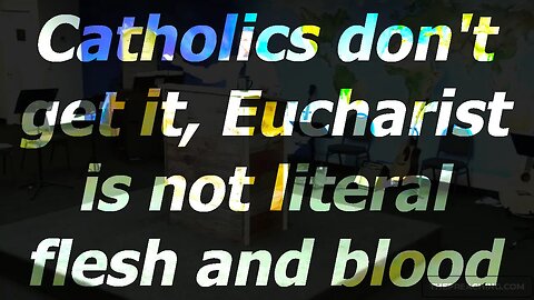 Catholics don't get it, Eucharist is not literal flesh and blood