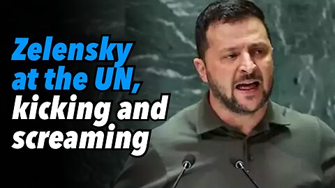 Zelensky at the UN, kicking and screaming