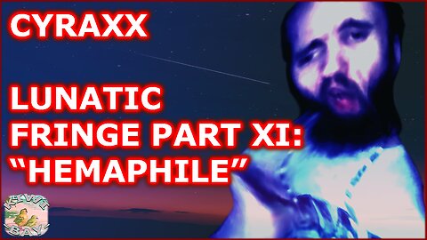 Cyraxx - Lunatic Fringe Part XI: "Hemaphile"