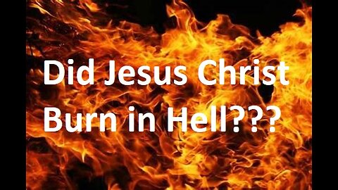 Did Jesus Christ Burn in Hell? And a Few Rabbit Trails!