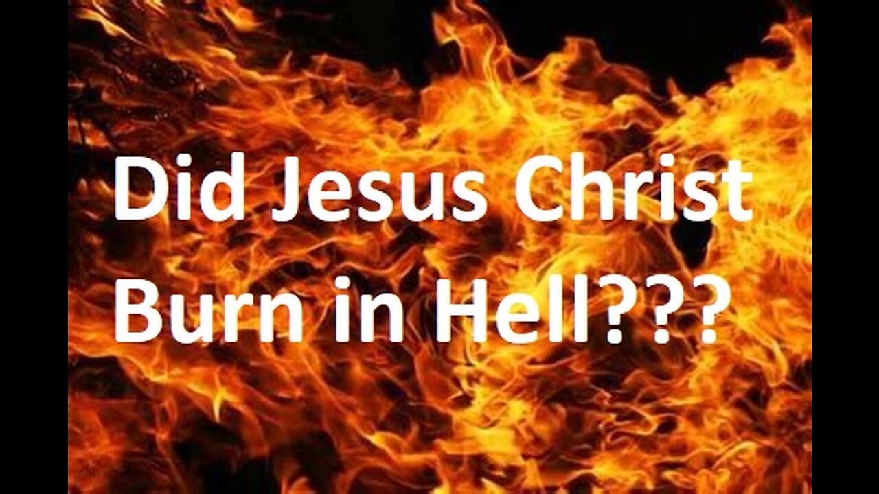 Did Jesus Christ Burn in Hell? And a Few Rabbit Trails!