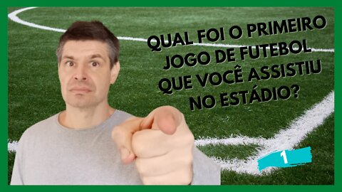 QUAL FOI O PRIMEIRO JOGO DE FUTEBOL QUE VOCÊ ASSISTIU NO ESTÁDIO?