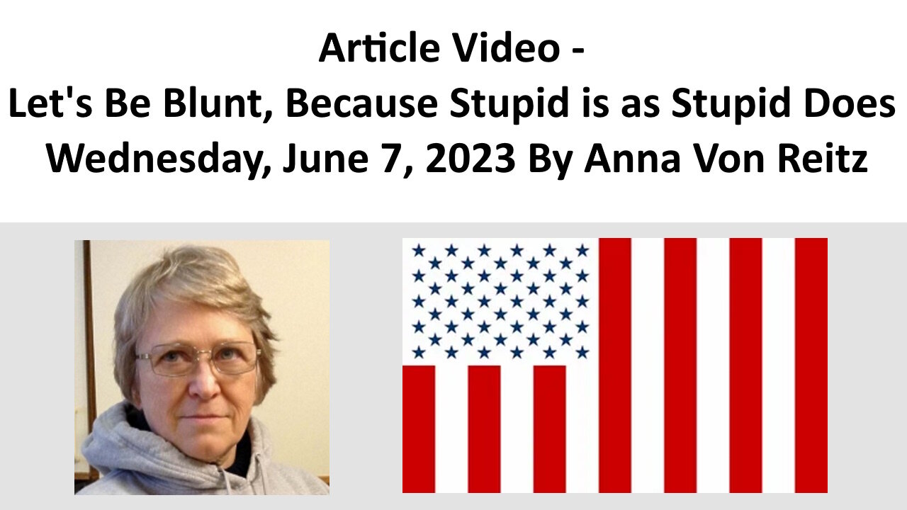 Article Video - Let's Be Blunt, Because Stupid is as Stupid Does By Anna Von Reitz