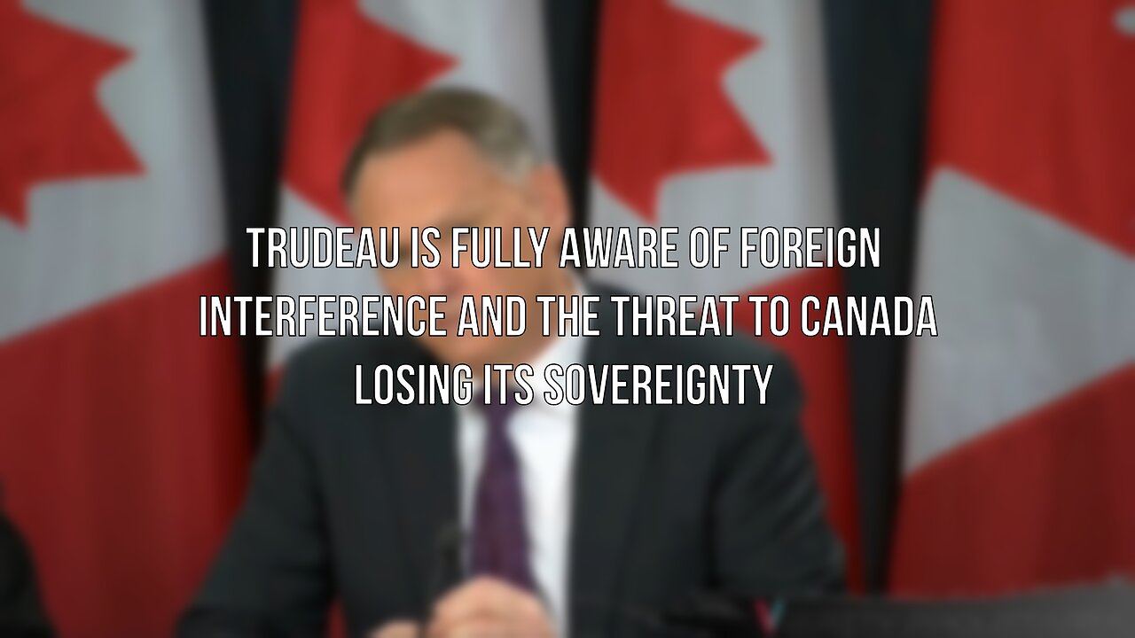 Trudeau is Fully Aware of Foreign Interference and the Threat to Canada Losing its Sovereignty