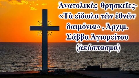 Ἀνατολικὲς θρησκεῖες- «Τὰ εἴδωλα τῶν ἐθνῶν δαιμόνια» , Ἀρχιμ. Σάββα Ἁγιορείτου (ἀπόσπασμα)