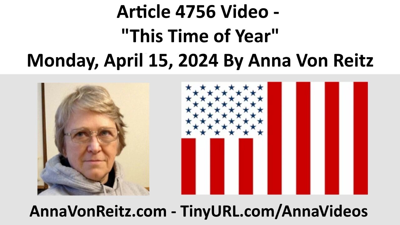 Article 4756 Video - This Time of Year - Monday, April 15, 2024 By Anna Von Reitz