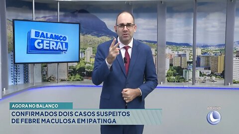 Agora no Balanço: Confirmados 2 casos suspeitos de Febre Maculosa em Ipatinga.