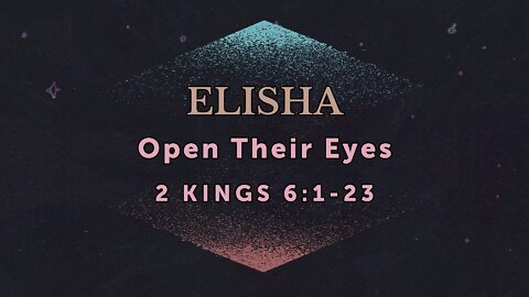 Apr. 27, 2022 - Midweek Service - Elisha: Open Their Eyes (2 Kings 6:1-23)