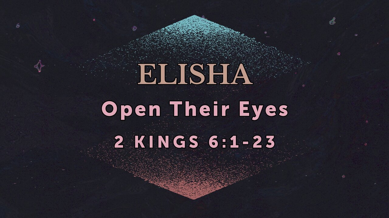 Apr. 27, 2022 - Midweek Service - Elisha: Open Their Eyes (2 Kings 6:1-23)