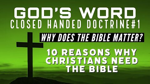 Why the Bible Matters- 10 Reasons Why Christians Need the Bible [Close-Handed Doctrine #1-Gods word]