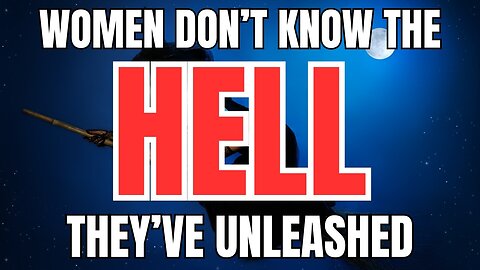 Women Don't Know the Hell They've Unleashed
