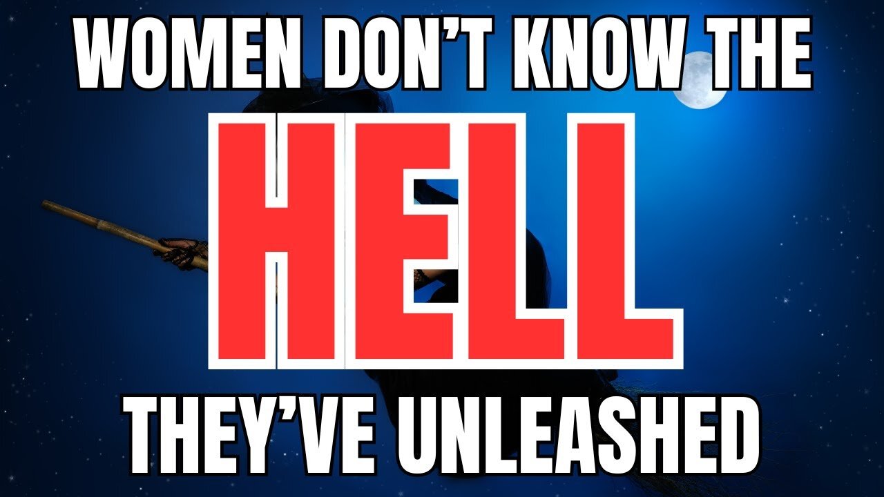 Women Don't Know the Hell They've Unleashed