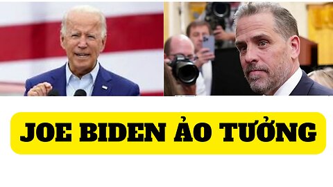 Joe Biden ảo tưởng