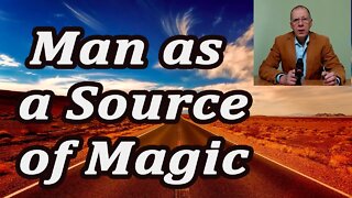 Man is the source of magic. How man creates his own universe.