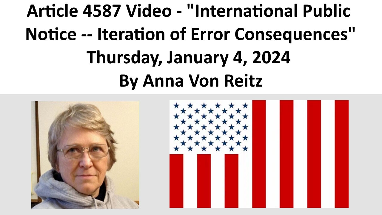 Article 4587 Video - International Public Notice - Iteration of Error Consequences By Anna Von Reitz