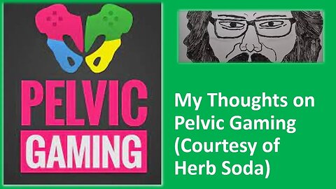 My Thoughts on Pelvic Gaming (Courtesy of Herb Soda) [With Bloopers]