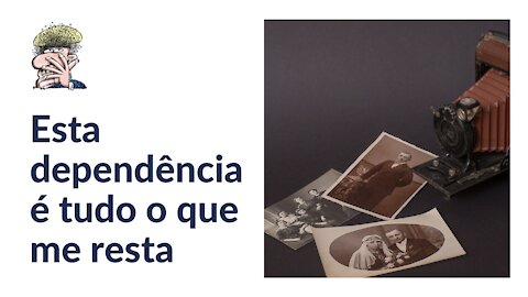 Esta dependência é tudo o que me resta