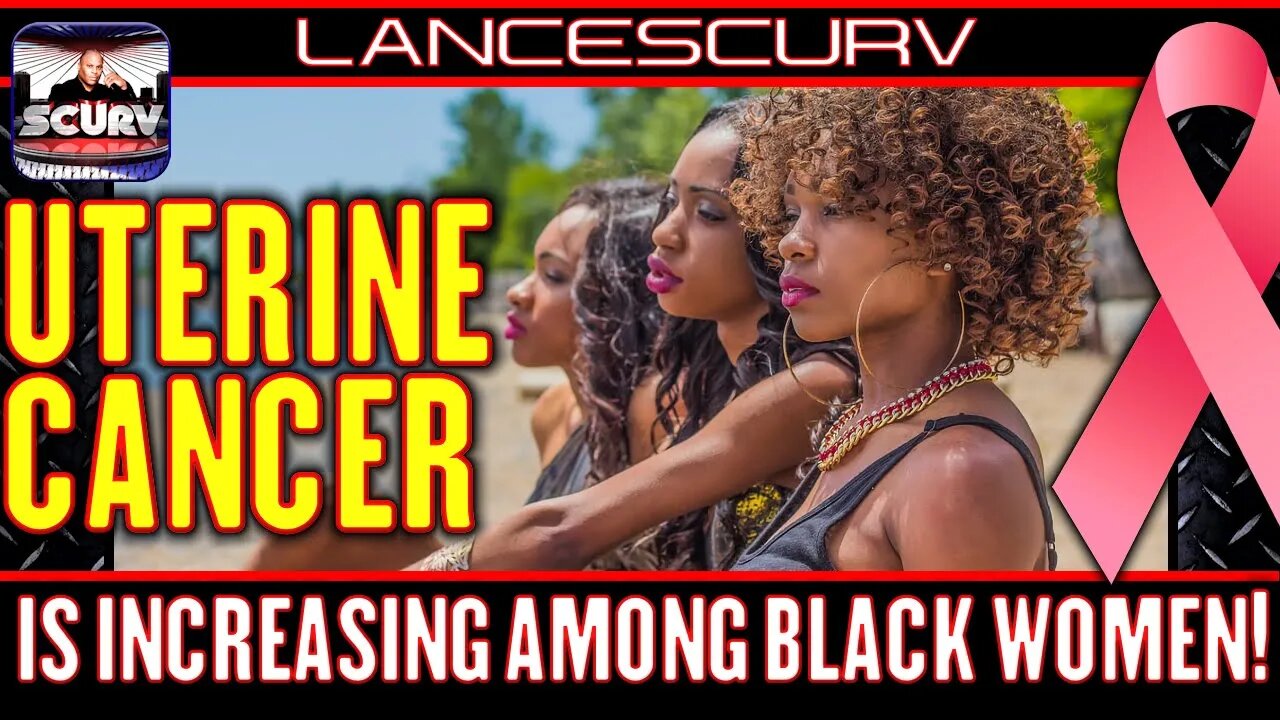 UTERINE CANCER INCREASING AMONG BLACK WOMEN! - THE LANCESCURV PODCAST