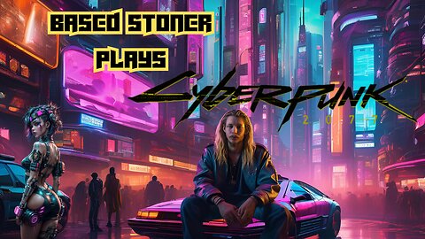 Based stoner plays cyberpunk 2077 18+ only you fucks|p6|