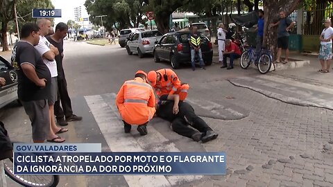 Gov. Valadares: Ciclista atropelado por moto e o flagrante da ignorância da dor do próximo.