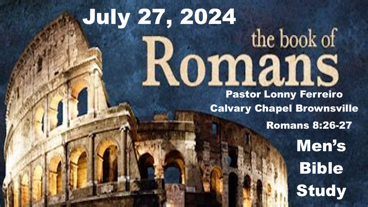 Men's Bible Study July 27, 2024- Pastor Lonny Ferreiro Romans 8:26-27