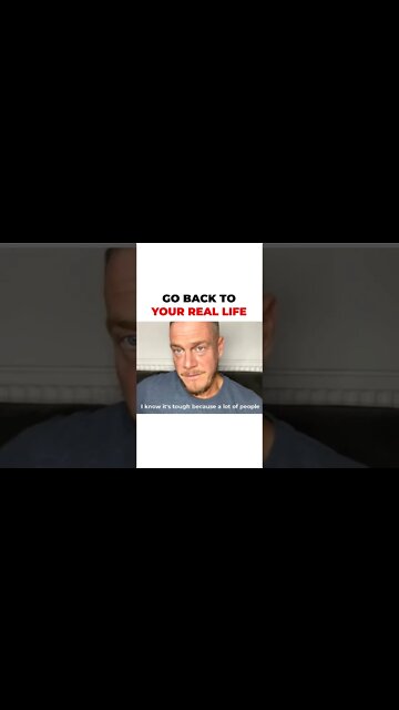 Go Back To Your Real Life