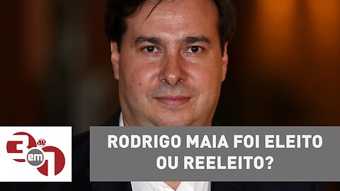 Rodrigo Maia foi eleito ou reeleito?