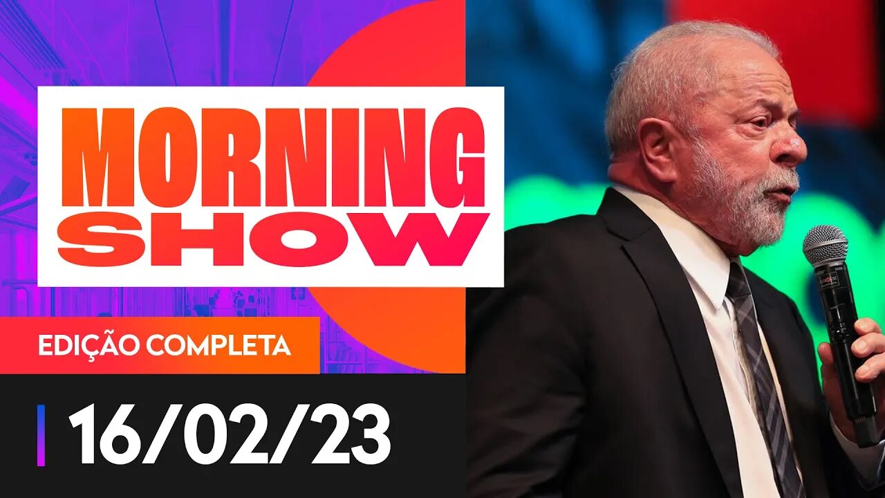 LULA REDUZ CRÍTICAS AO BC APÓS APELO DE MINISTROS - MORNING SHOW - 16/02/23