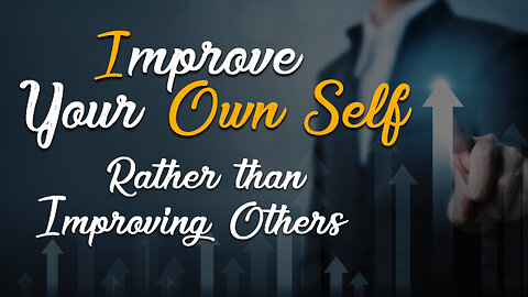 Improve Your Self Rather than Improving Others!