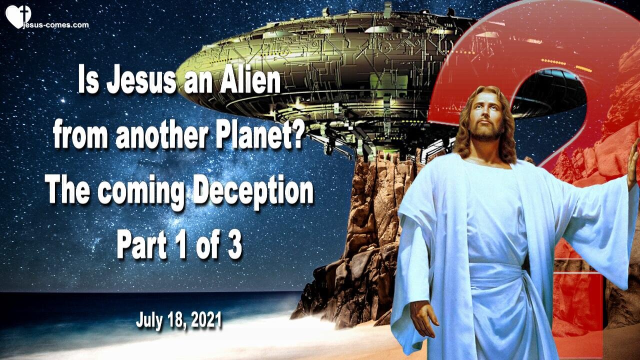 July 18, 2021 🇺🇸 The coming great Deception... Is Jesus an Alien from another Planet ?... Part 1 of 3