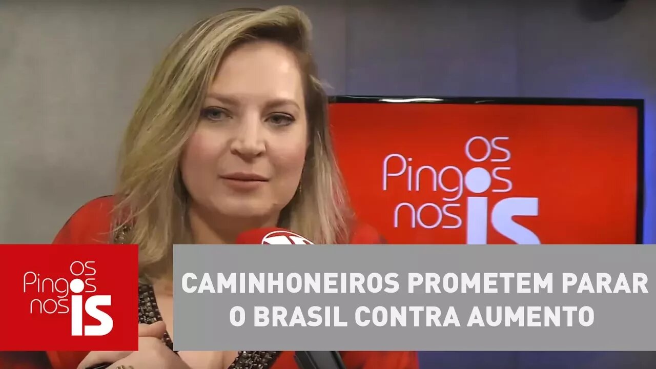 Joice: Caminhoneiros prometem parar o Brasil contra aumento de combustíveis