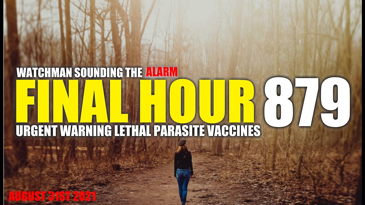 FINAL HOUR 879 - URGENT WARNING LETHAL PARASITES IN VACCINES - WATCHMAN SOUNDING THE ALARM