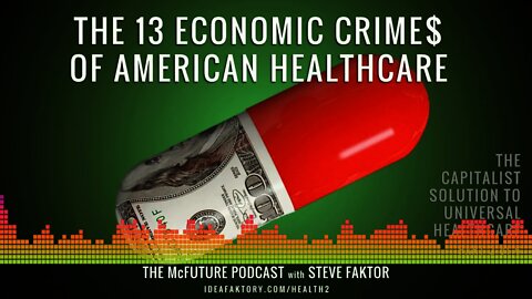 The 13 Economic Crimes of American Healthcare - The McFuture Podcast with Steve Faktor