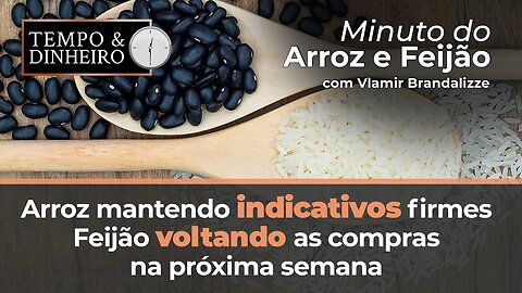 Arroz mantendo indicativos firmes em plena colheita, Feijão voltando as compras na próxima semana