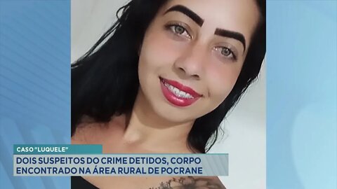 Caso Luquele: 2 suspeitos do crime detidos, Corpo encontrado na Zona Rural de Pocrane.